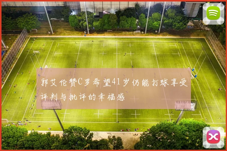 郭艾伦赞C罗希望41岁仍能打球享受评判与批评的幸福感