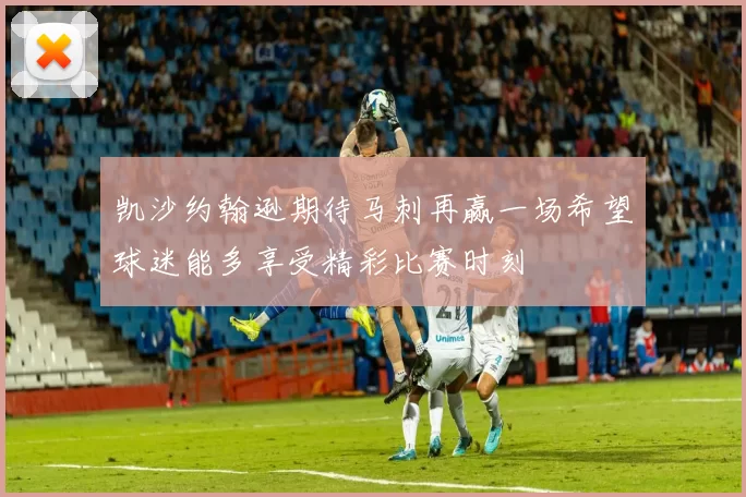 凯沙约翰逊期待马刺再赢一场希望球迷能多享受精彩比赛时刻