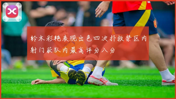 铃木彩艳表现出色四次扑救禁区内射门获队内最高评分八分