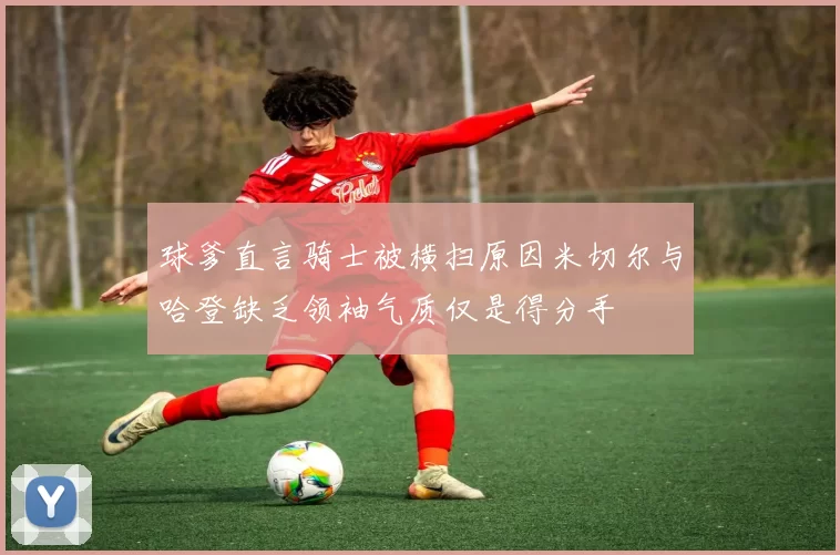球爹直言骑士被横扫原因米切尔与哈登缺乏领袖气质仅是得分手