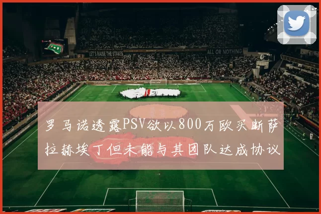 罗马诺透露PSV欲以800万欧买断萨拉赫埃丁但未能与其团队达成协议