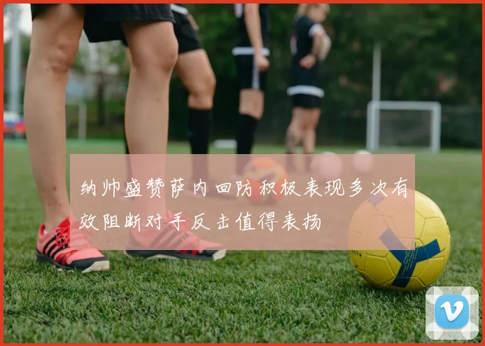 纳帅盛赞萨内回防积极表现多次有效阻断对手反击值得表扬